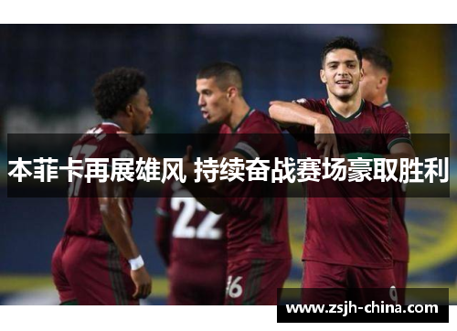 本菲卡再展雄风 持续奋战赛场豪取胜利